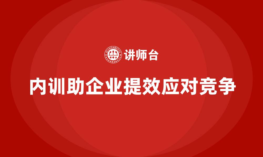 内训助企业提效应对竞争