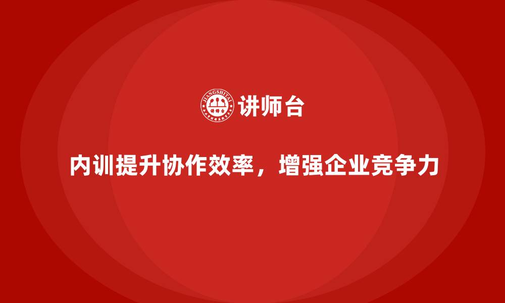 文章企业内训课程如何帮助员工提升跨部门协作与工作效率的缩略图