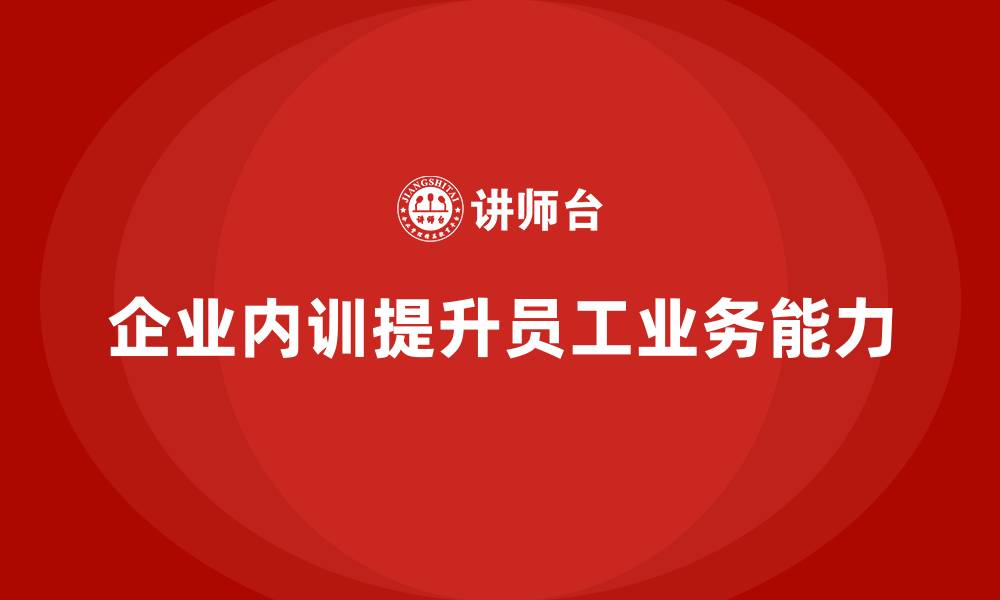 文章企业内训课程如何提升员工的业务能力与团队执行力的缩略图