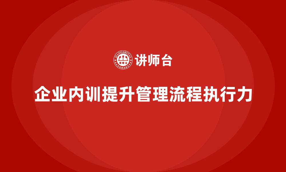 文章企业内训课程如何帮助企业优化管理流程与提高执行力的缩略图