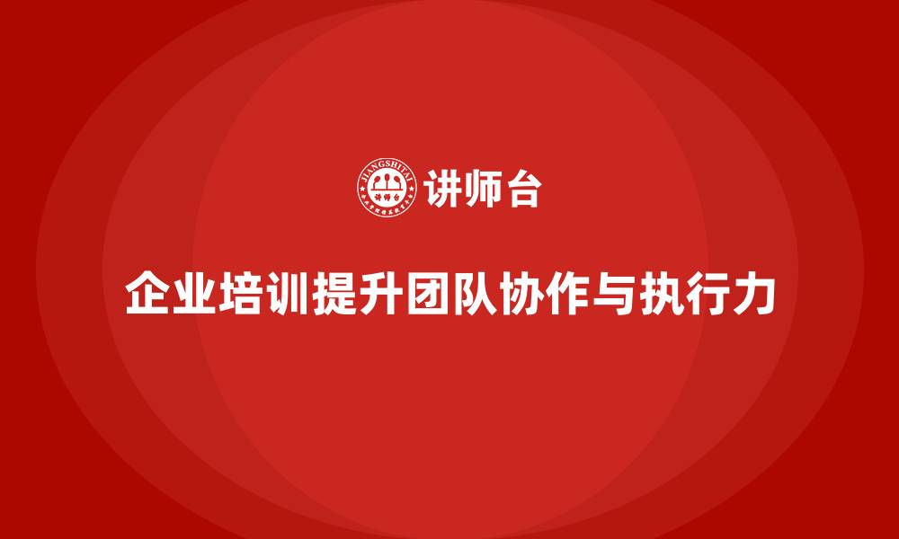 文章企业经营管理培训：提升团队协作与执行力的缩略图