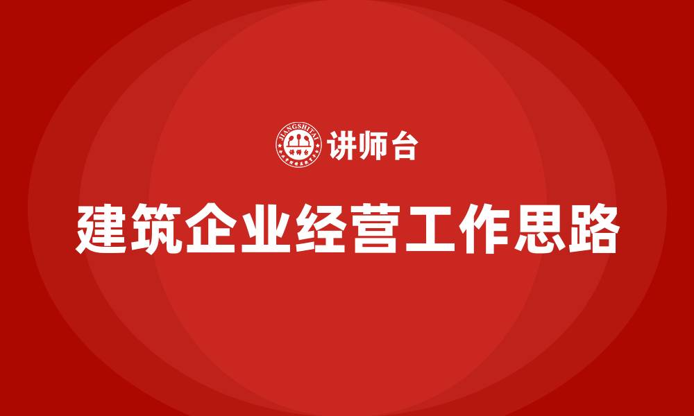 建筑企业经营工作思路
