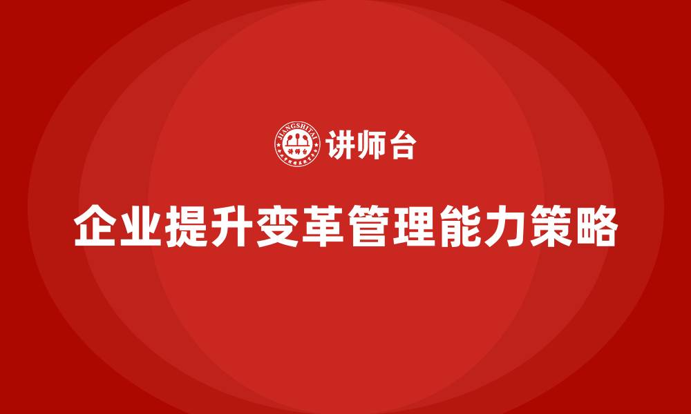 文章企业经营管理培训如何提升企业的变革管理能力？的缩略图