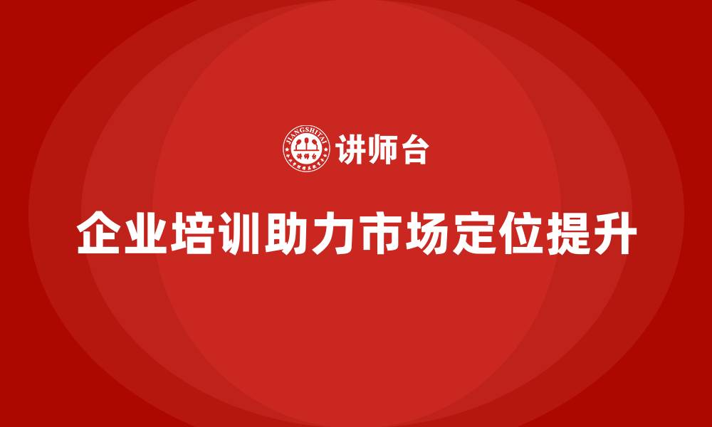 企业培训助力市场定位提升