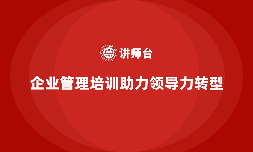 企业管理培训助力领导力转型