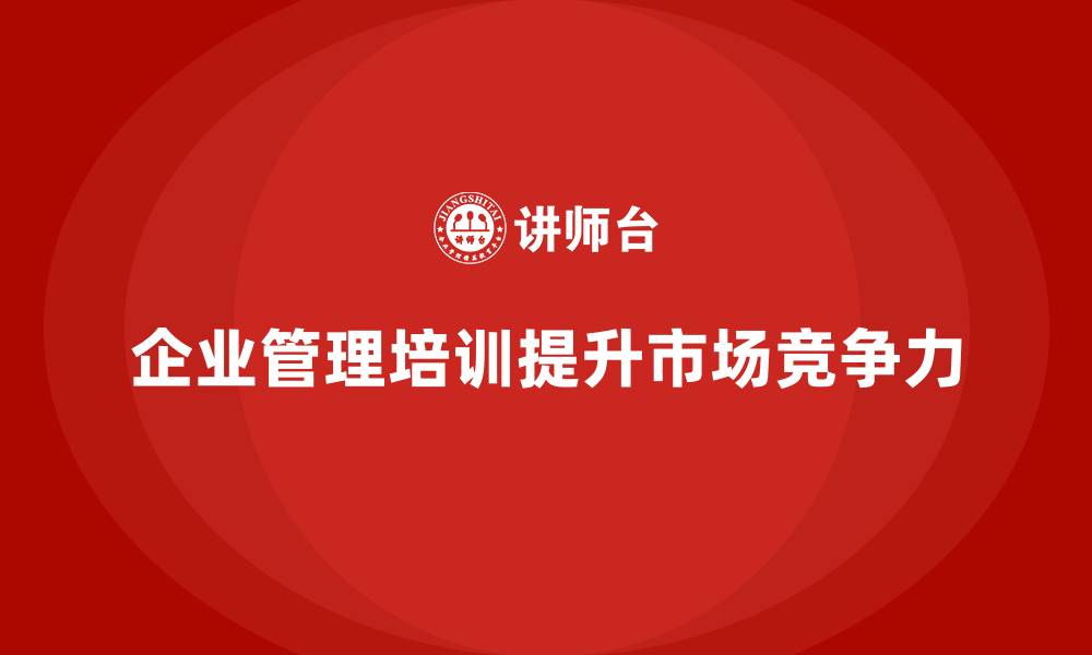 企业管理培训提升市场竞争力
