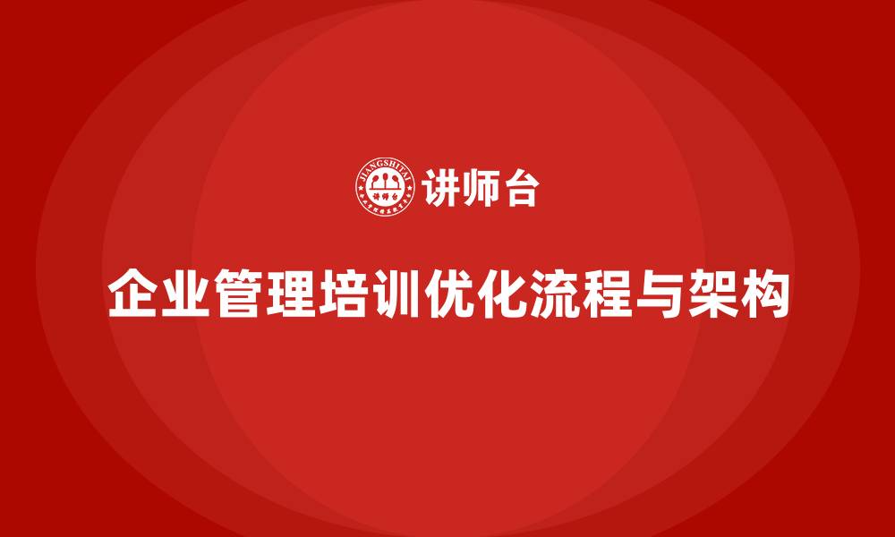 文章企业经营管理培训如何优化企业的流程与组织架构？的缩略图