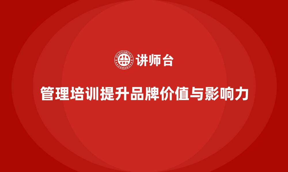 文章企业经营管理培训如何提升公司品牌价值与影响力？的缩略图