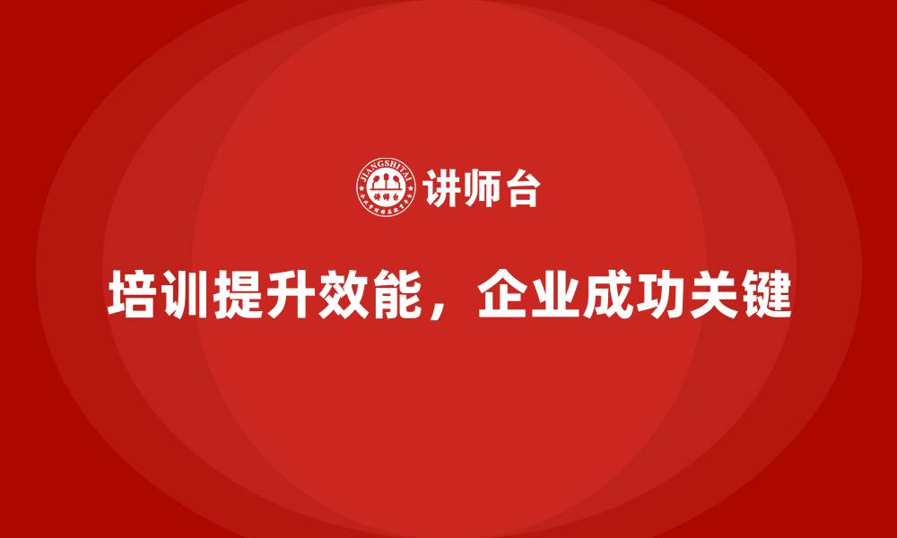 培训提升效能，企业成功关键