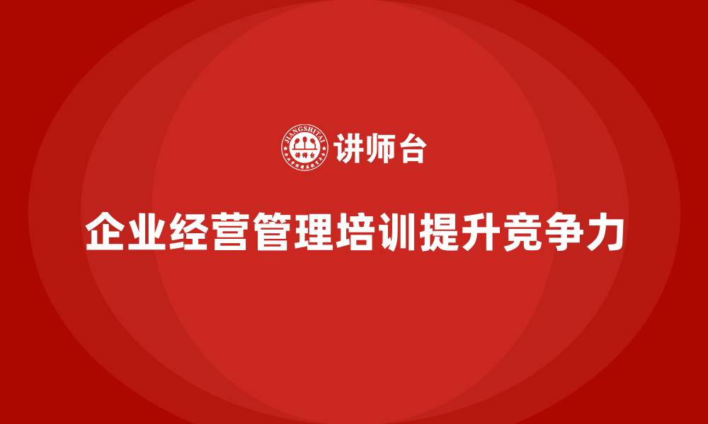 文章企业经营管理培训如何帮助提升公司管理水平？的缩略图
