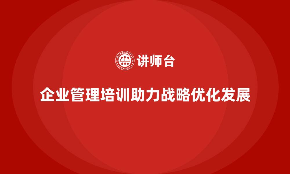 文章企业经营管理培训如何帮助企业进行战略优化？的缩略图