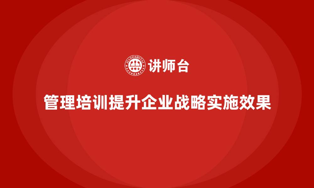 文章企业经营管理培训如何优化企业战略实施过程？的缩略图