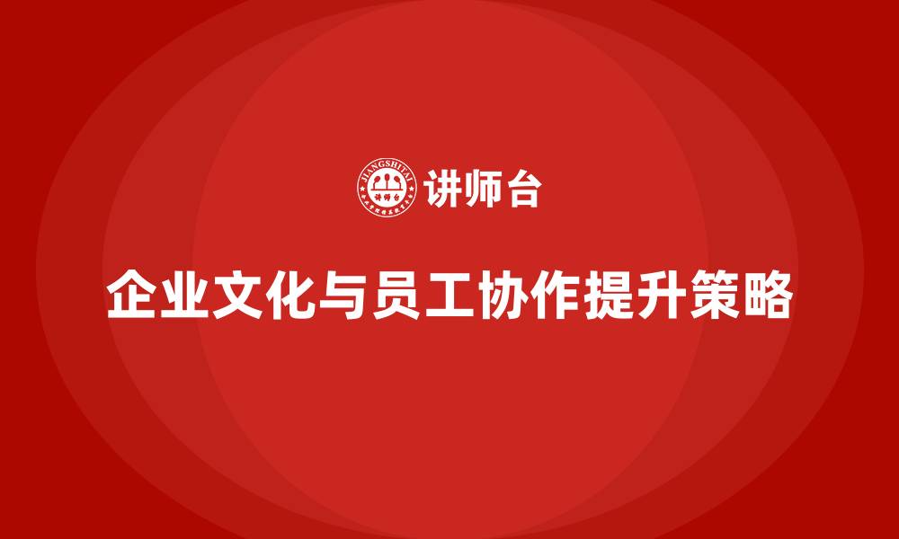 文章企业经营管理培训：如何提升公司文化与员工协作？的缩略图
