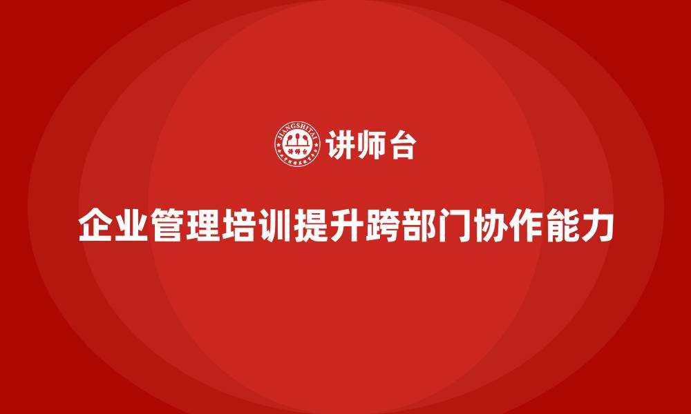 企业管理培训提升跨部门协作能力