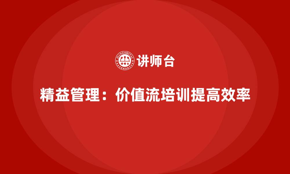 精益管理:价值流培训提高效率
