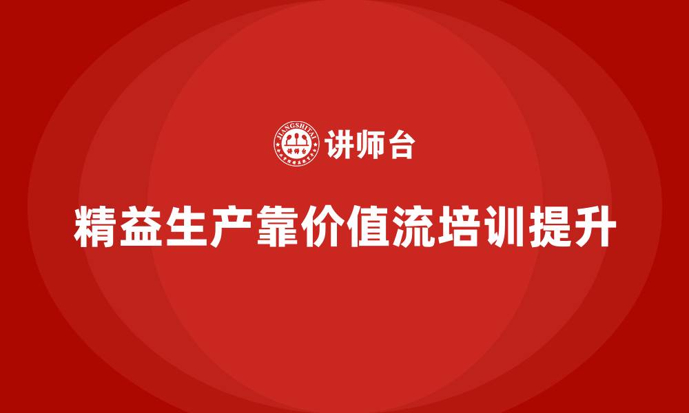 文章精益化生产离不开价值流培训课程的缩略图