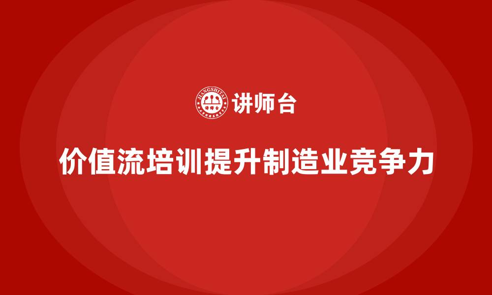 价值流培训提升制造业竞争力