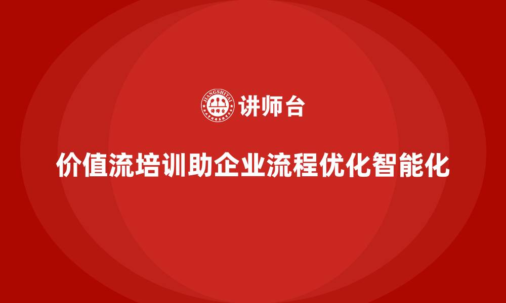 文章价值流培训课程助您实现流程智能化的缩略图