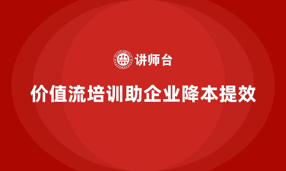 文章企业如何通过价值流培训课程降本提效的缩略图