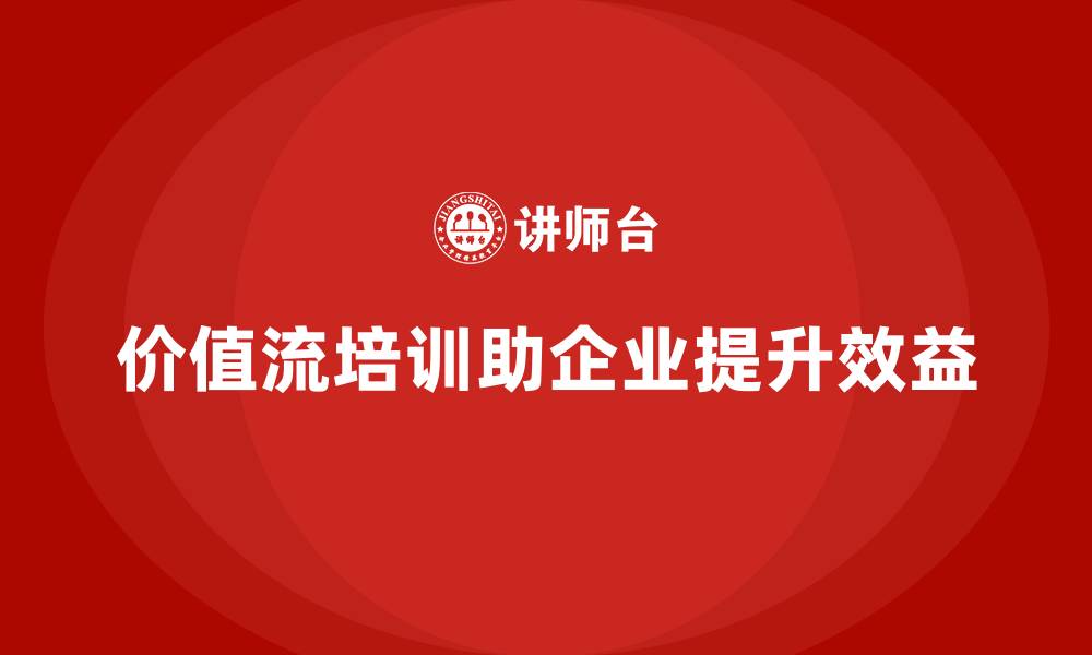文章企业如何通过价值流培训课程提升效益的缩略图