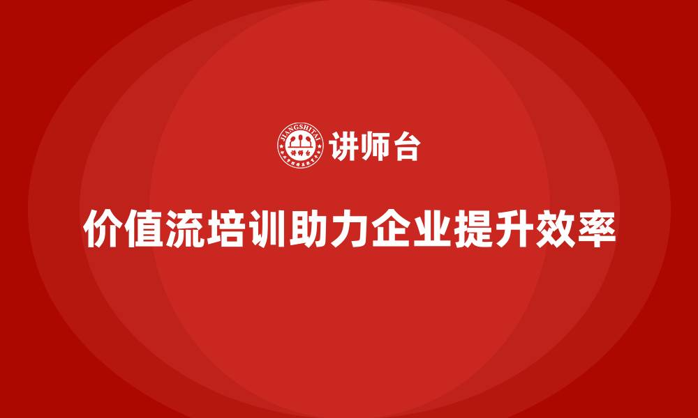 价值流培训助力企业提升效率