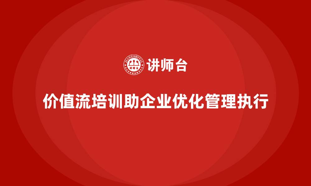 价值流培训助企业优化管理执行