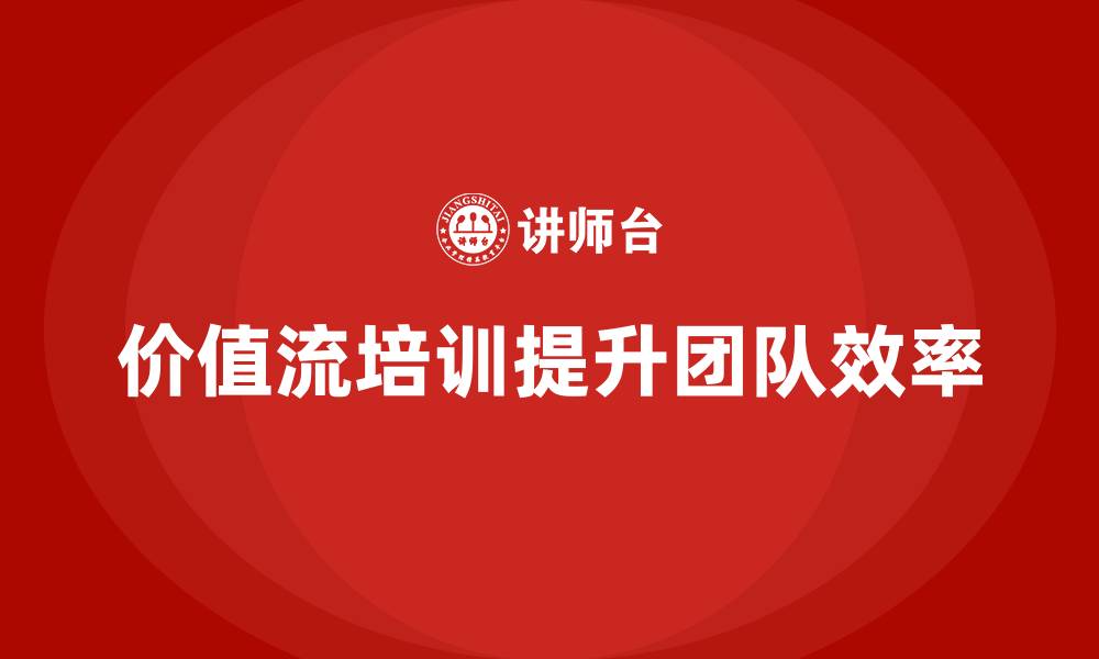文章打造高效团队，从价值流培训课程开始的缩略图