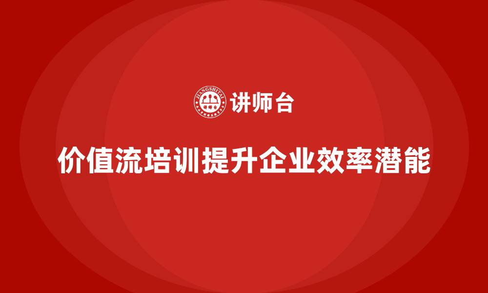 文章企业如何通过价值流培训课程激活潜能的缩略图