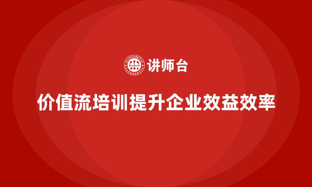 文章价值流培训课程如何助力企业实现利润倍增的缩略图