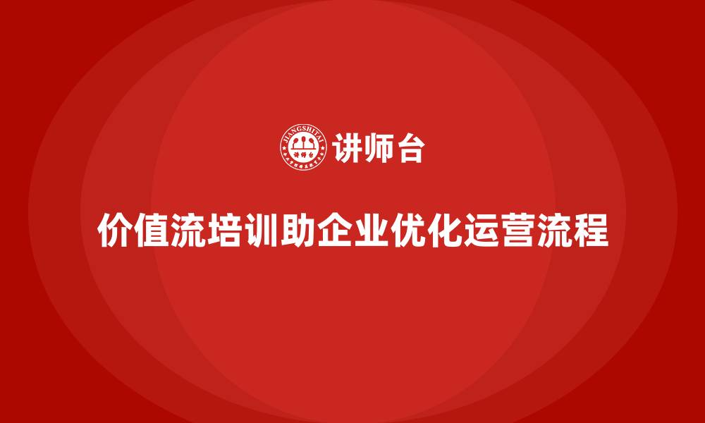文章企业如何用价值流培训课程优化运营模式的缩略图