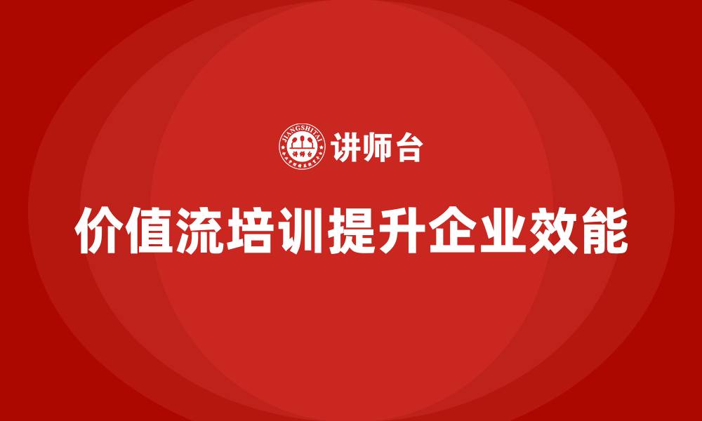 价值流培训提升企业效能