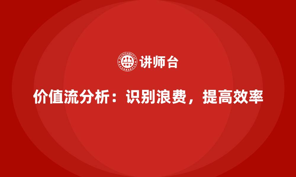 价值流分析：识别浪费，提高效率