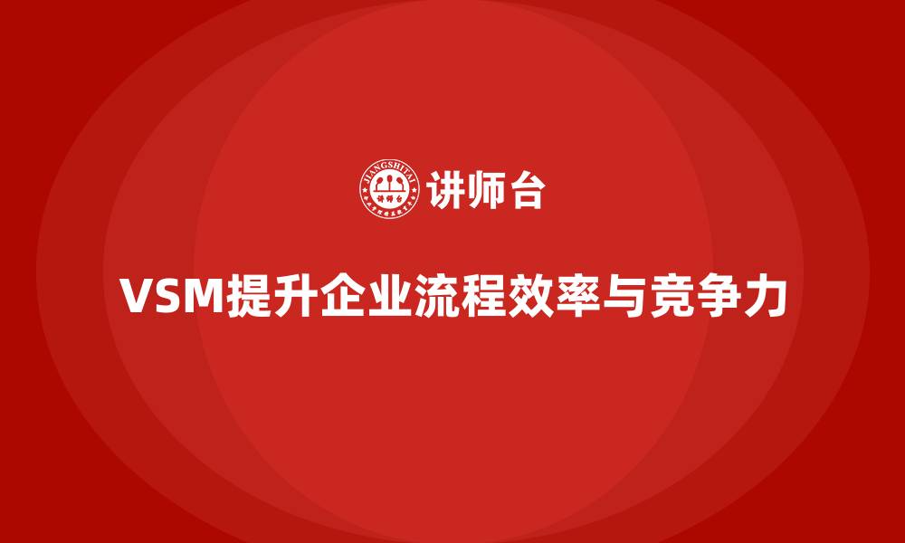 VSM提升企业流程效率与竞争力