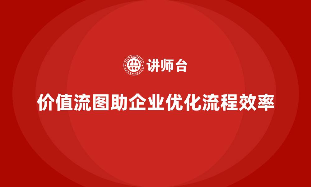 文章价值流图VSM助您实现流程全景掌控的缩略图