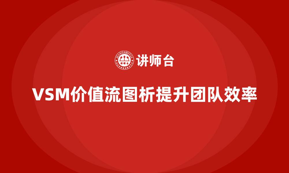 文章VSM价值流培训如何提升团队效率的缩略图