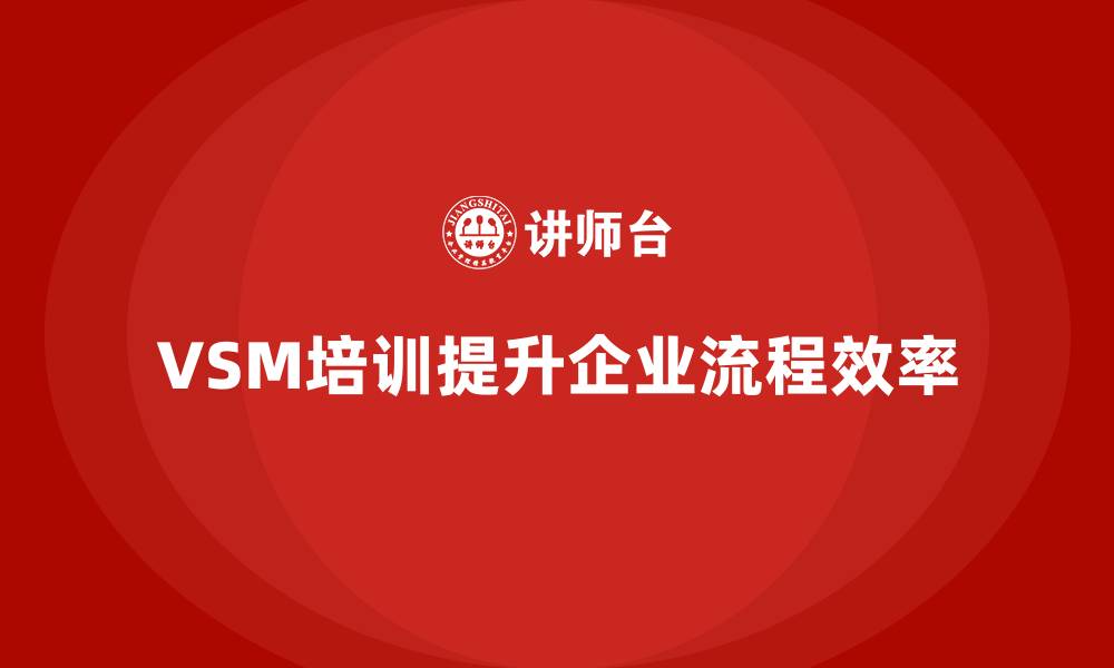 VSM培训提升企业流程效率