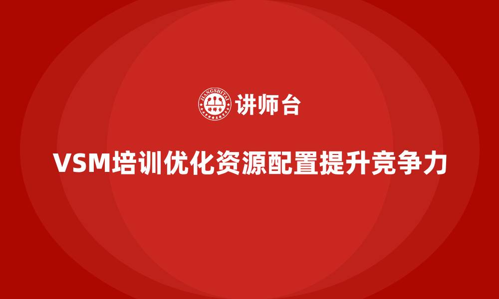 文章VSM价值流培训让资源配置更精准的缩略图