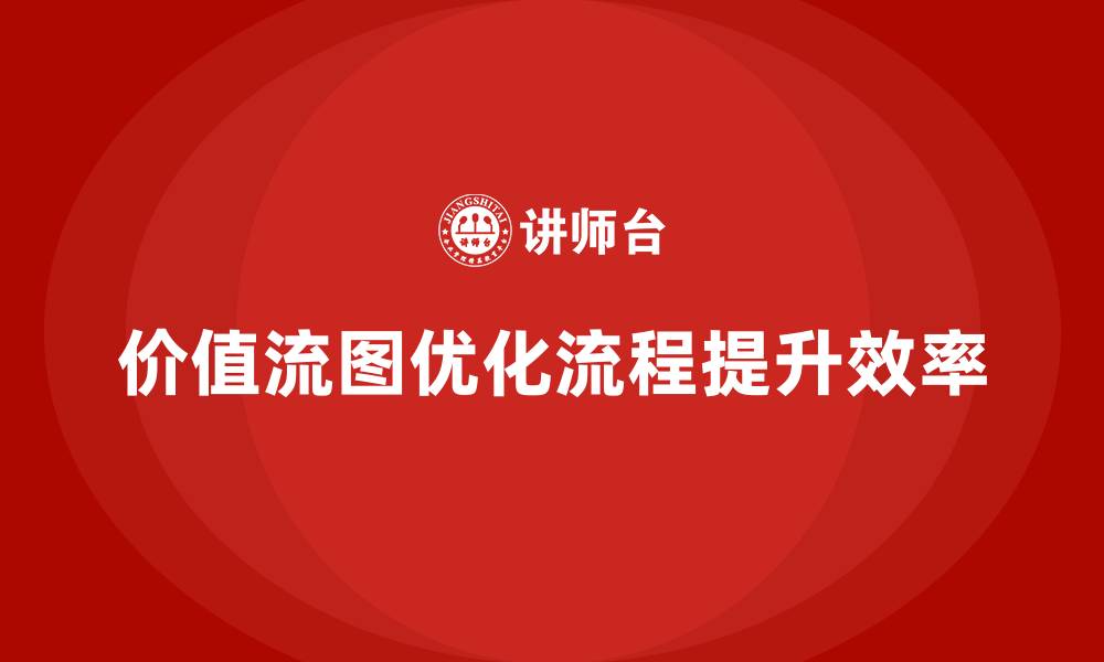 价值流图优化流程提升效率