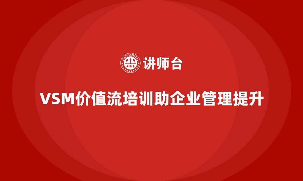 文章VSM价值流培训让管理提升看得见的缩略图