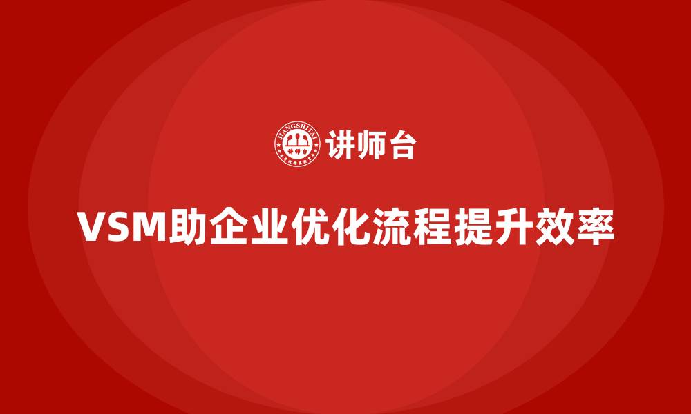 VSM助企业优化流程提升效率
