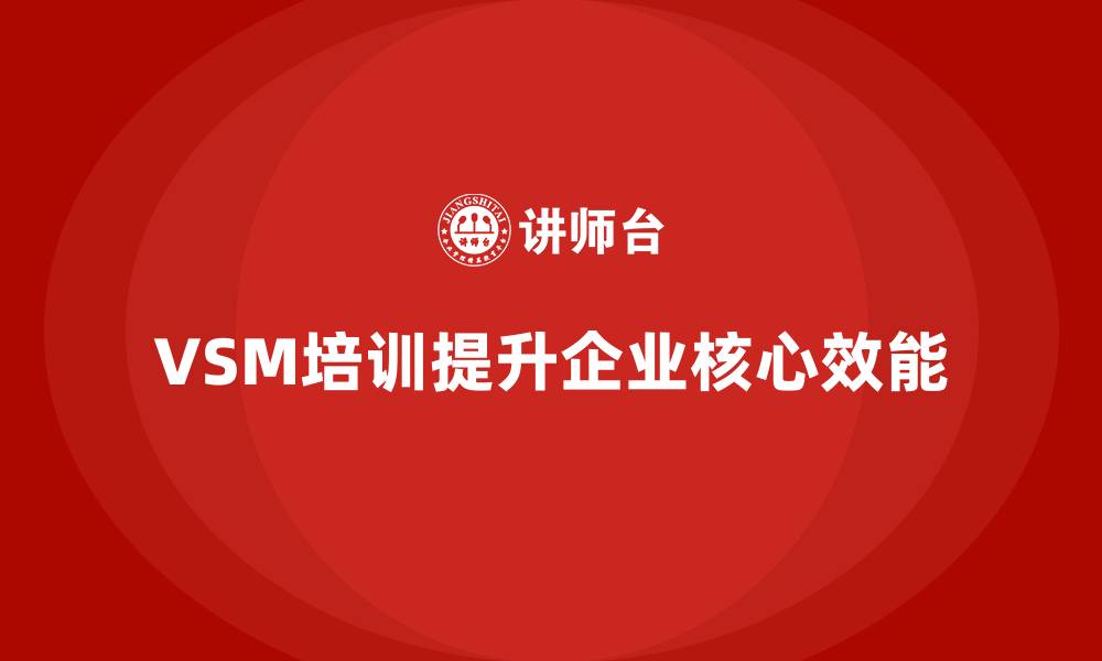 文章企业如何通过VSM培训提升核心效能的缩略图