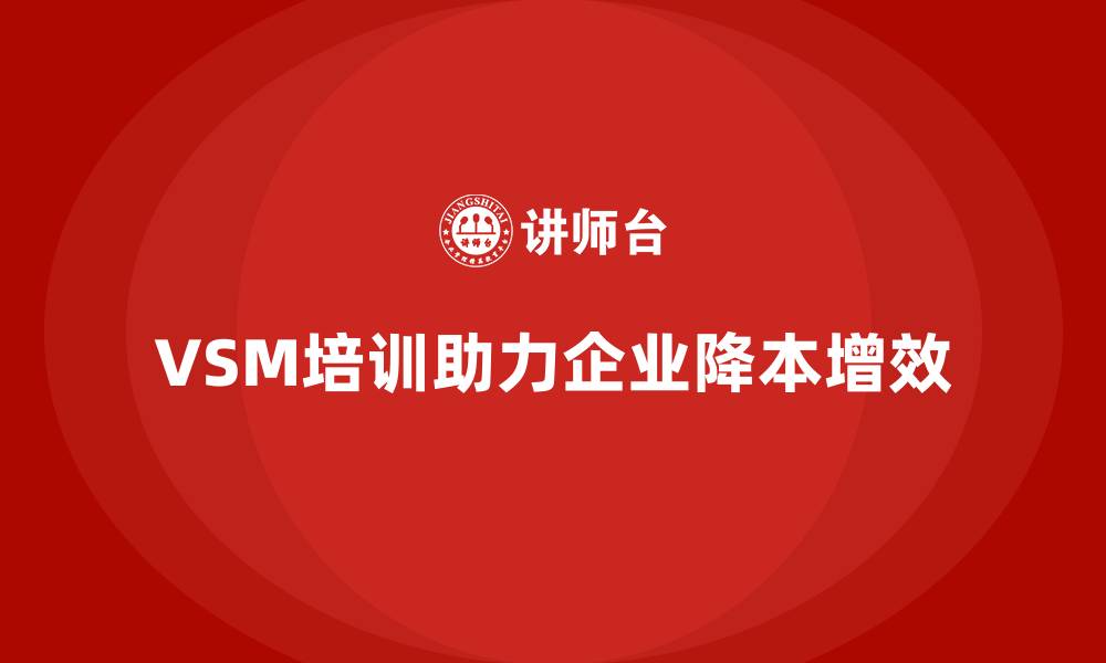 文章企业降本增效的关键在VSM培训的缩略图