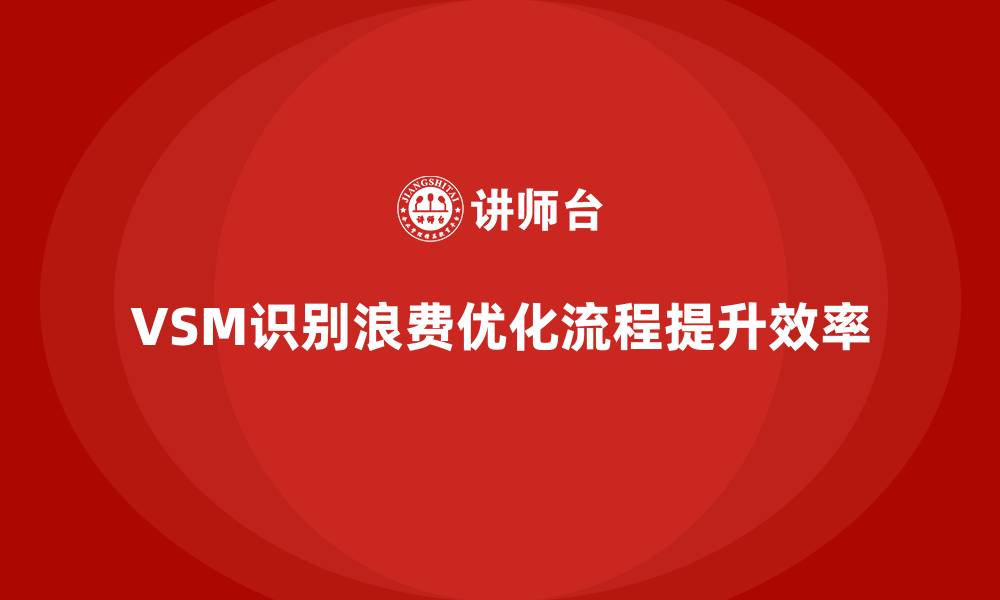 文章VSM价值流培训实现资源浪费精准定位的缩略图