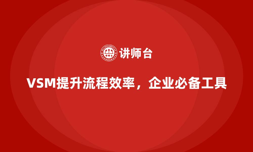VSM提升流程效率,企业必备工具
