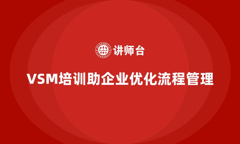 文章企业用VSM培训解决流程管理难题的缩略图