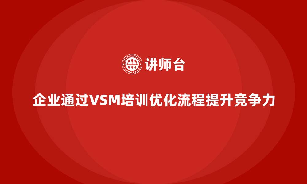文章企业用VSM培训掌握核心优化技能的缩略图