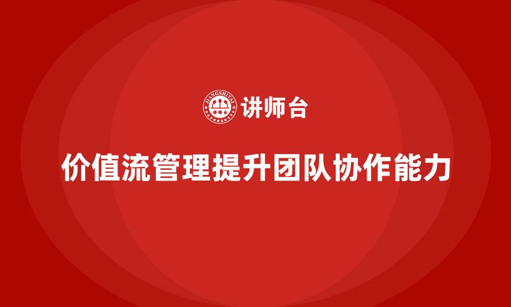 文章价值流管理如何提升团队协作能力的缩略图