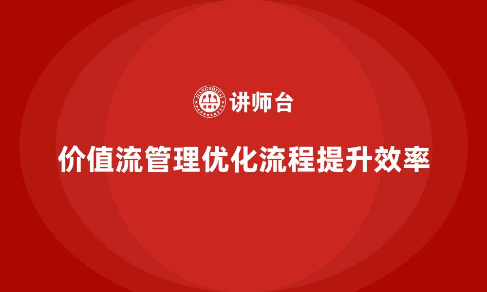 价值流管理优化流程提升效率