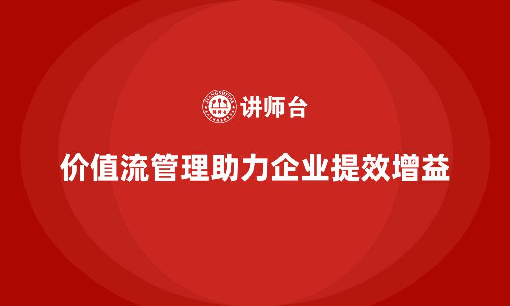价值流管理助力企业提效增益