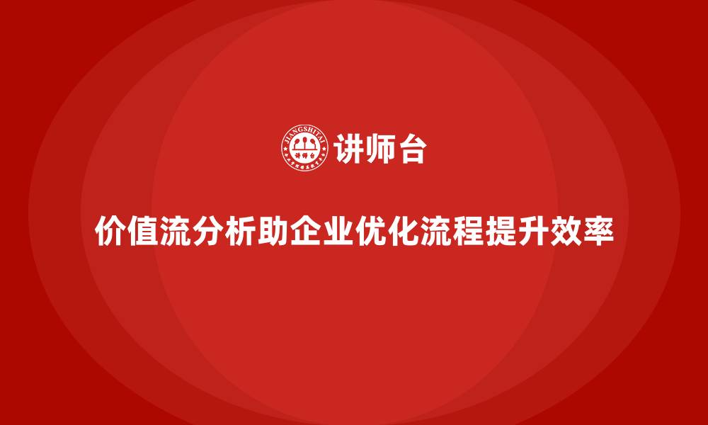 文章价值流分析让企业优化路径更清晰的缩略图